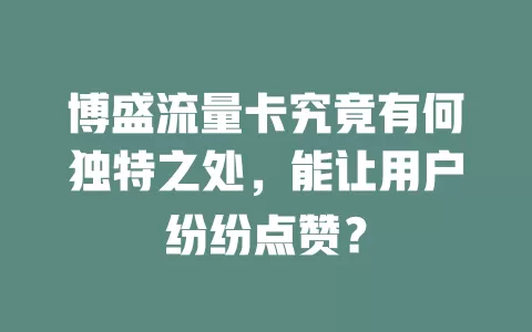 博盛流量卡究竟有何独特之处，能让用户纷纷点赞？
