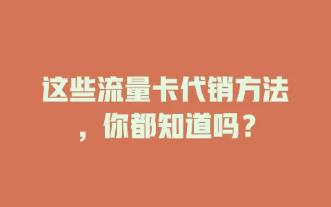 这些流量卡代销方法，你都知道吗？