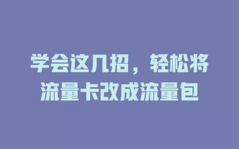 学会这几招，轻松将流量卡改成流量包