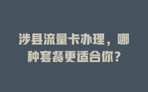 涉县流量卡办理，哪种套餐更适合你？