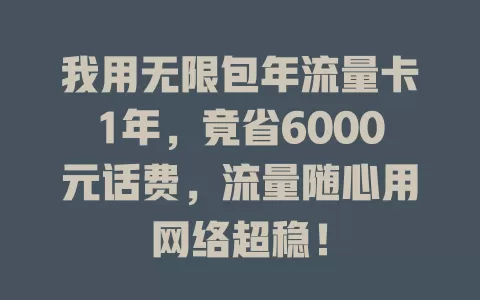 我用无限包年流量卡1年，竟省6000元话费，流量随心用网络超稳！