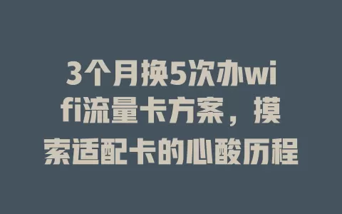 3个月换5次办wifi流量卡方案，摸索适配卡的心酸历程
