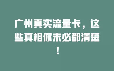 广州真实流量卡，这些真相你未必都清楚！