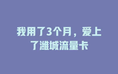 我用了3个月，爱上了潍城流量卡