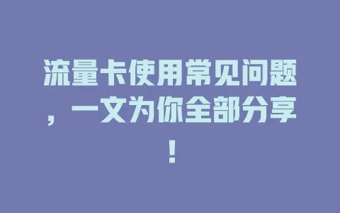 流量卡使用常见问题，一文为你全部分享！