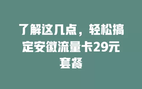 了解这几点，轻松搞定安徽流量卡29元套餐