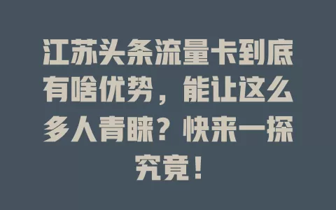 江苏头条流量卡到底有啥优势，能让这么多人青睐？快来一探究竟！