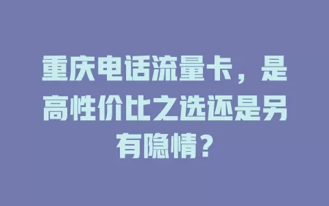 重庆电话流量卡，是高性价比之选还是另有隐情？