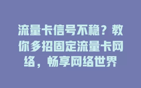 流量卡信号不稳？教你多招固定流量卡网络，畅享网络世界