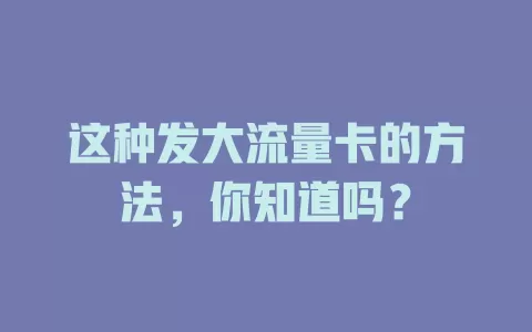 这种发大流量卡的方法，你知道吗？
