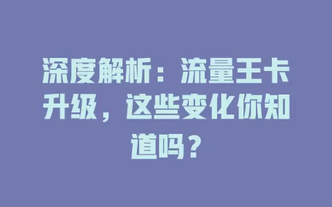 深度解析：流量王卡升级，这些变化你知道吗？