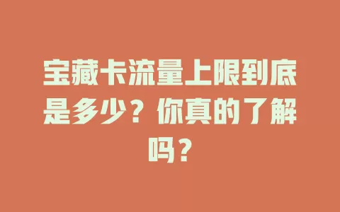 宝藏卡流量上限到底是多少？你真的了解吗？