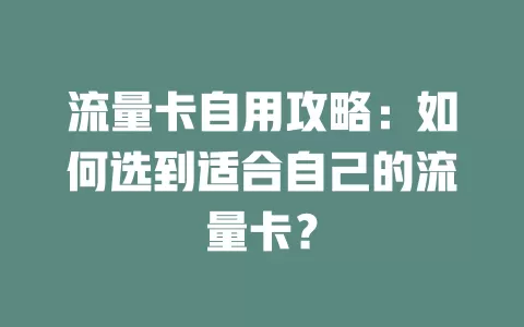 流量卡自用攻略：如何选到适合自己的流量卡？