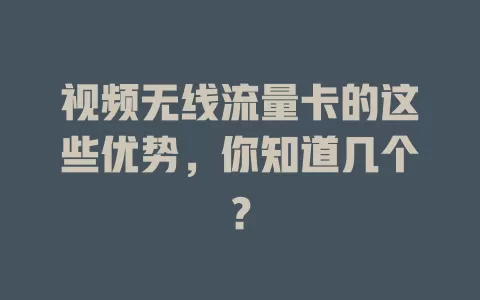 视频无线流量卡的这些优势，你知道几个？