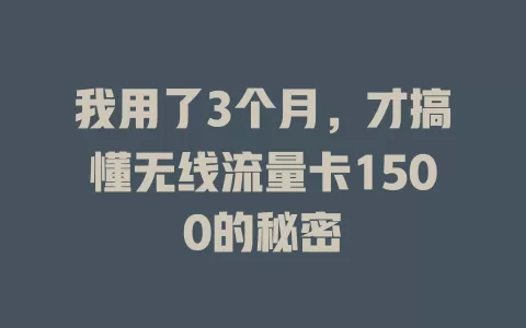我用了3个月，才搞懂无线流量卡1500的秘密