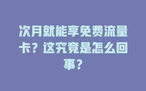次月就能享免费流量卡？这究竟是怎么回事？