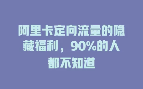 阿里卡定向流量的隐藏福利，90%的人都不知道