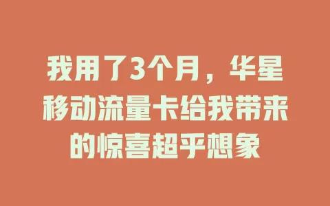 我用了3个月，华星移动流量卡给我带来的惊喜超乎想象