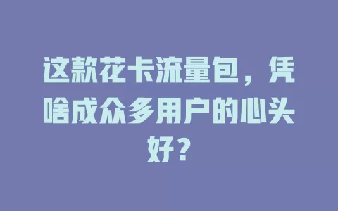 这款花卡流量包，凭啥成众多用户的心头好？