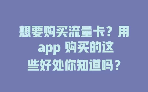 想要购买流量卡？用 app 购买的这些好处你知道吗？