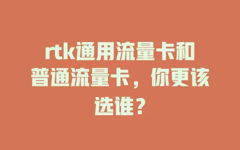 rtk通用流量卡和普通流量卡，你更该选谁？