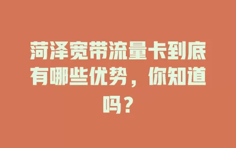菏泽宽带流量卡到底有哪些优势，你知道吗？