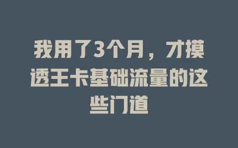 我用了3个月，才摸透王卡基础流量的这些门道