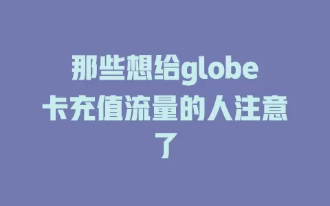 那些想给globe卡充值流量的人注意了