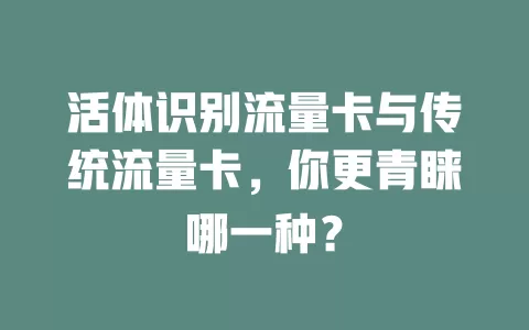 活体识别流量卡与传统流量卡，你更青睐哪一种？