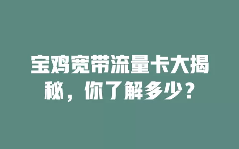 宝鸡宽带流量卡大揭秘，你了解多少？