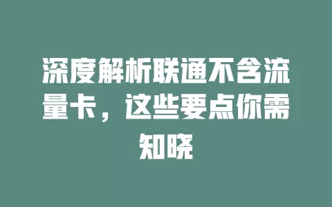 深度解析联通不含流量卡，这些要点你需知晓