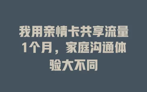 我用亲情卡共享流量1个月，家庭沟通体验大不同