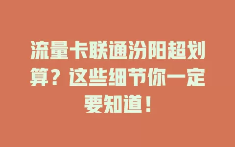 流量卡联通汾阳超划算？这些细节你一定要知道！