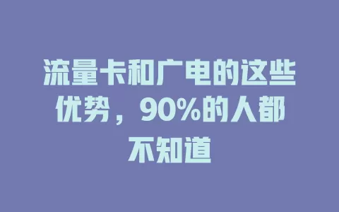 流量卡和广电的这些优势，90%的人都不知道