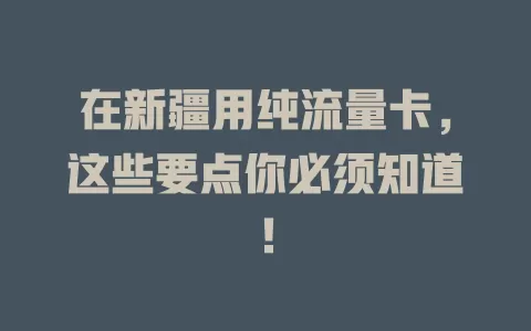 在新疆用纯流量卡，这些要点你必须知道！