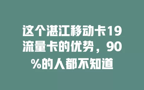 这个湛江移动卡19流量卡的优势，90%的人都不知道