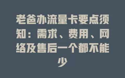 老爸办流量卡要点须知：需求、费用、网络及售后一个都不能少