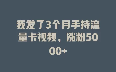 我发了3个月手持流量卡视频，涨粉5000+