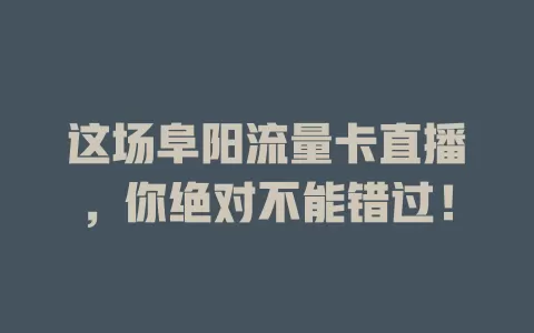 这场阜阳流量卡直播，你绝对不能错过！