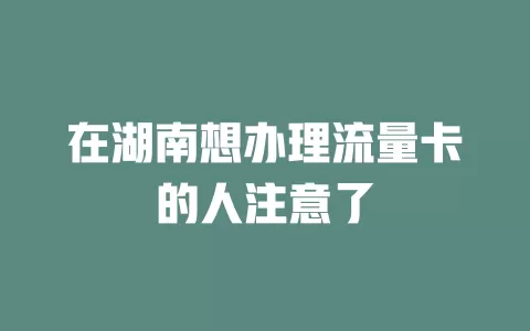 在湖南想办理流量卡的人注意了