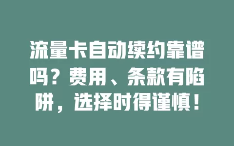 流量卡自动续约靠谱吗？费用、条款有陷阱，选择时得谨慎！