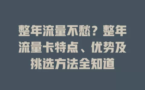 整年流量不愁？整年流量卡特点、优势及挑选方法全知道