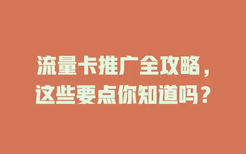 流量卡推广全攻略，这些要点你知道吗？