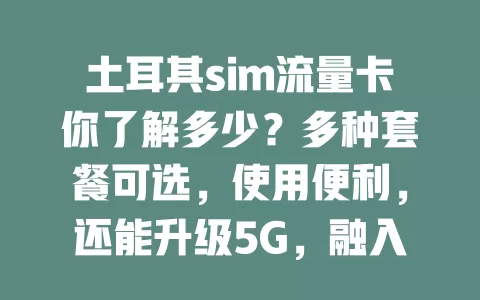 土耳其sim流量卡你了解多少？多种套餐可选，使用便利，还能升级5G，融入当地数字生活全靠它！