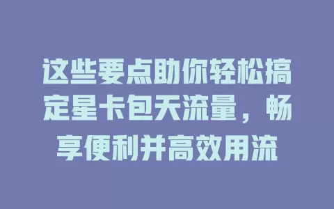 这些要点助你轻松搞定星卡包天流量，畅享便利并高效用流