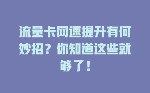 流量卡网速提升有何妙招？你知道这些就够了！