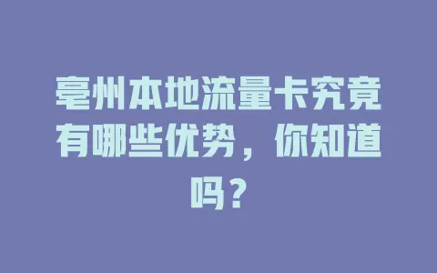 亳州本地流量卡究竟有哪些优势，你知道吗？