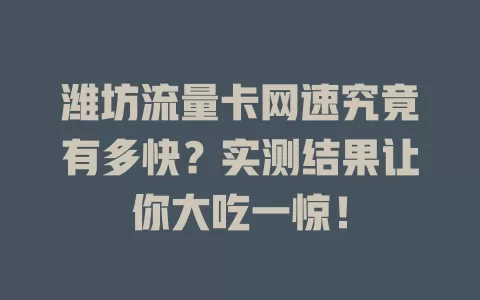 潍坊流量卡网速究竟有多快？实测结果让你大吃一惊！