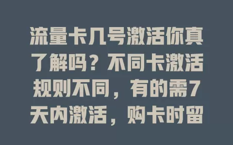 流量卡几号激活你真了解吗？不同卡激活规则不同，有的需7天内激活，购卡时留意运营商短信通知，按时激活，避免麻烦，搞清楚很重要！