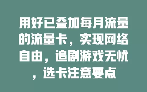 用好已叠加每月流量的流量卡，实现网络自由，追剧游戏无忧，选卡注意要点